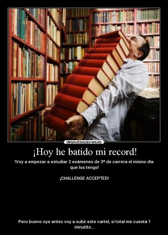 ¡Hoy he batido mi record! - !Voy a empezar a estudiar 2 exámenes de 3º de carrera el mismo día que los tengo!

¡CHALLENGE ACCEPTED!







Pero bueno oye antes voy a subir este cartel, si total me cuesta 1 minutito...