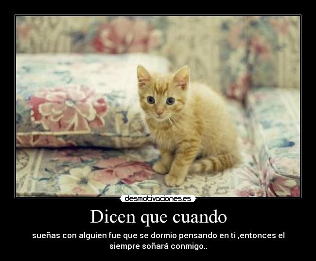 Dicen que cuando - sueñas con alguien fue que se dormio pensando en ti ,entonces el
siempre soñará conmigo..