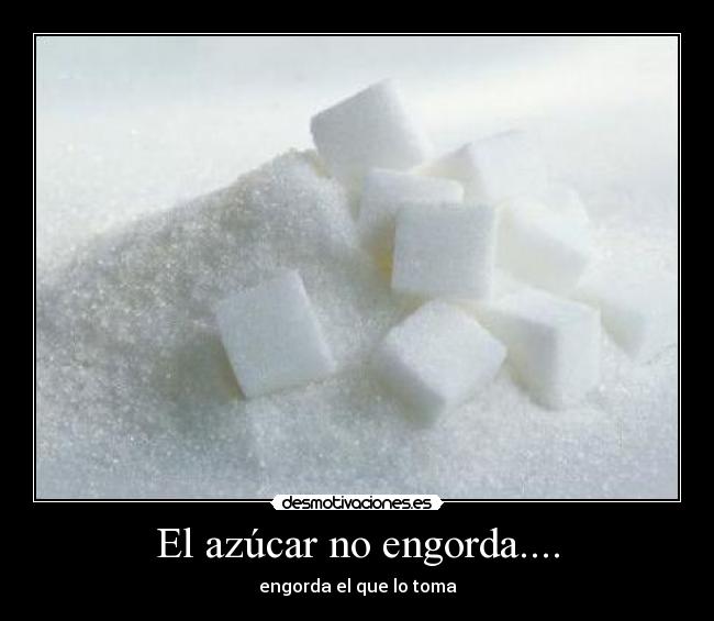 El azúcar no engorda.... - engorda el que lo toma