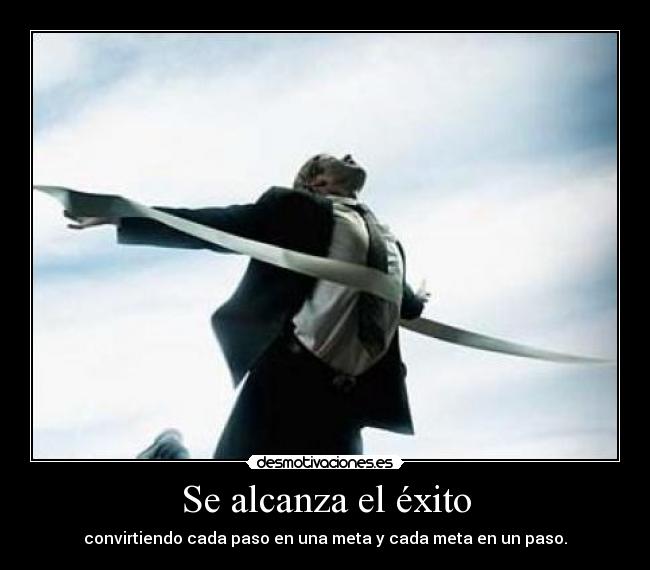 Se alcanza el éxito - convirtiendo cada paso en una meta y cada meta en un paso.