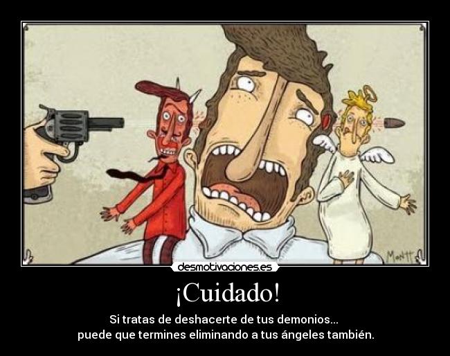 ¡Cuidado! - Si tratas de deshacerte de tus demonios... 
puede que termines eliminando a tus ángeles también.