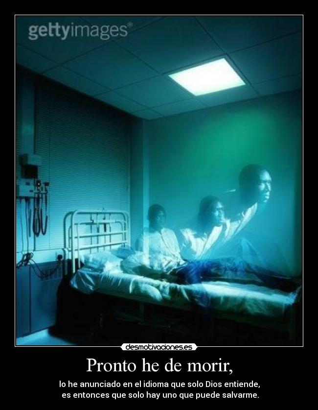 Pronto he de morir, -