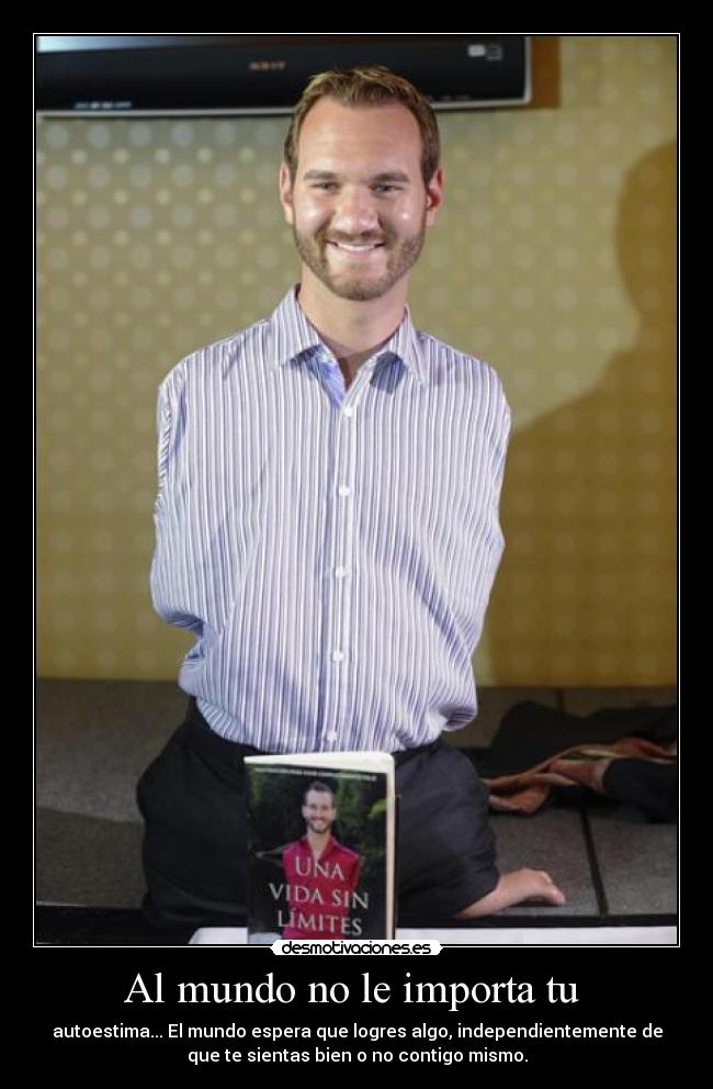 Al mundo no le importa tu - autoestima... El mundo espera que logres algo, independientemente de
que te sientas bien o no contigo mismo.