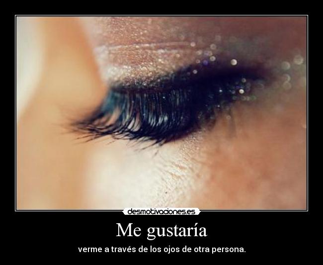 Me gustaría - verme a través de los ojos de otra persona.