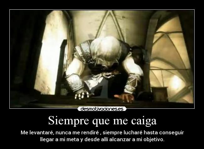 Siempre que me caiga - Me levantaré, nunca me rendiré , siempre lucharé hasta conseguir
llegar a mi meta y desde allí alcanzar a mi objetivo.