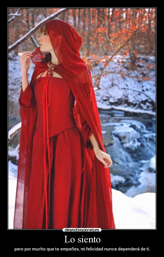 Lo siento - pero por mucho que te empeñes, mi felicidad nunca dependerá de ti.