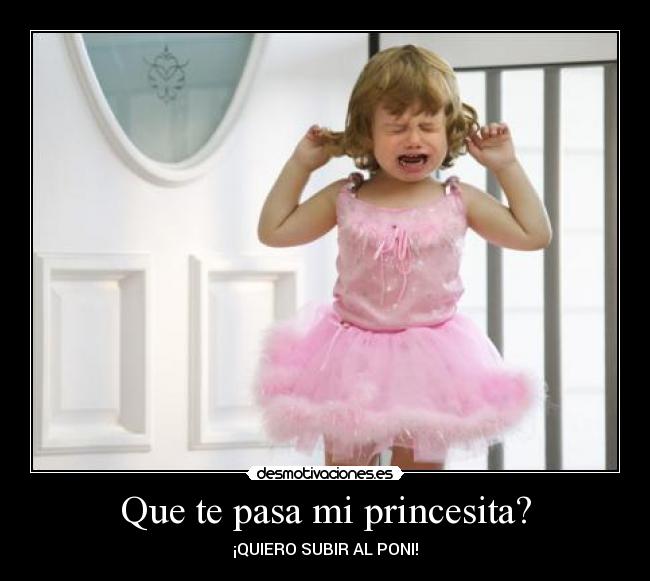 Que te pasa mi princesita? - ¡QUIERO SUBIR AL PONI!