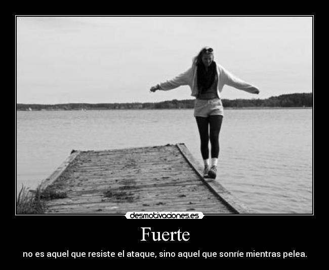 Fuerte - no es aquel que resiste el ataque, sino aquel que sonríe mientras pelea.
