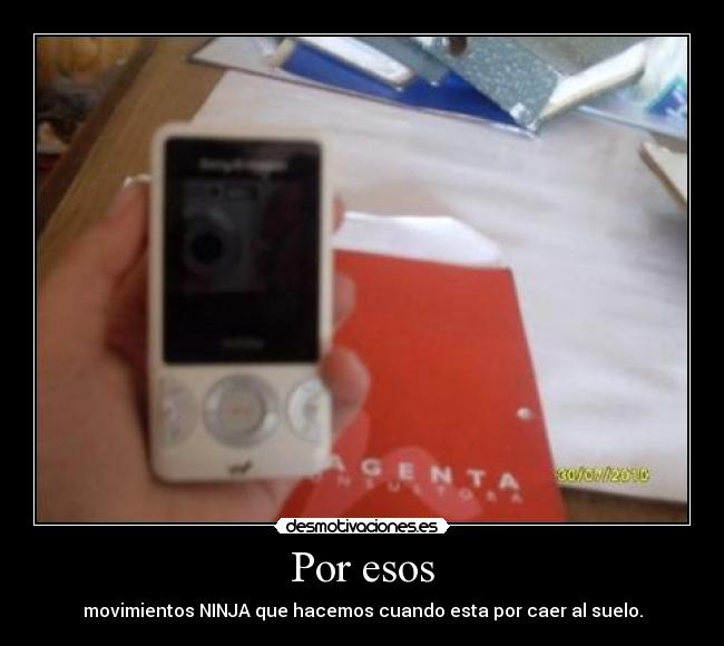 Por esos - movimientos NINJA que hacemos cuando esta por caer al suelo.