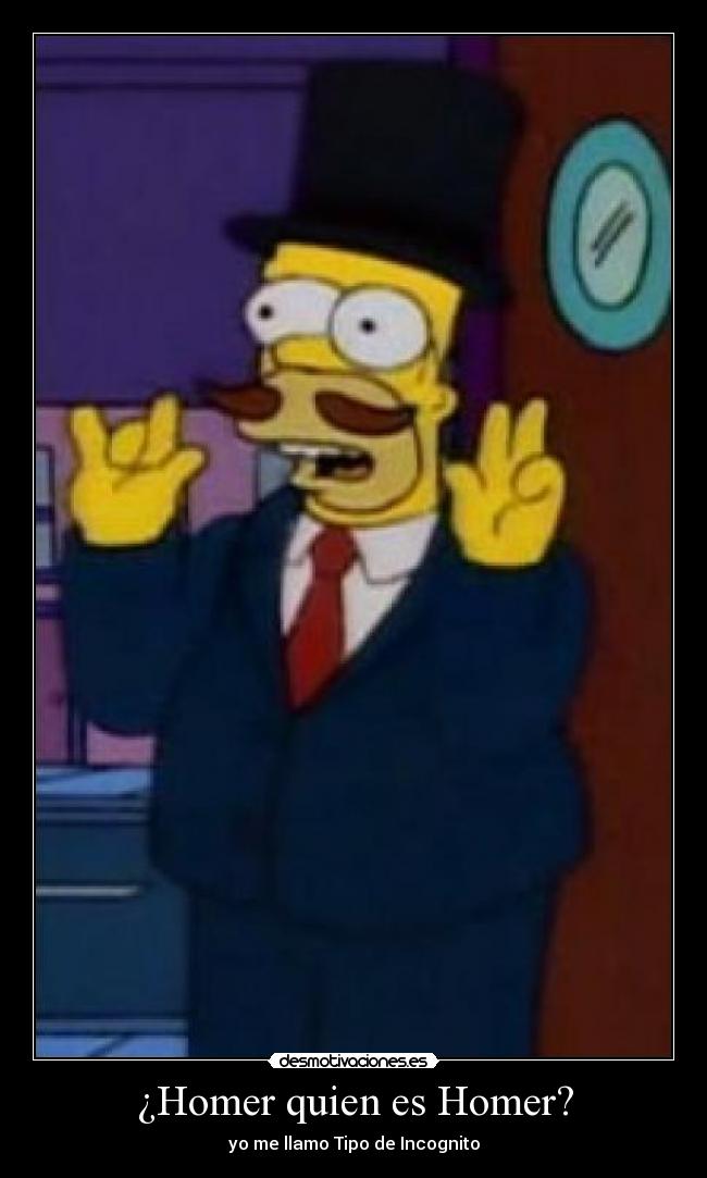 ¿Homer quien es Homer? - yo me llamo Tipo de Incognito