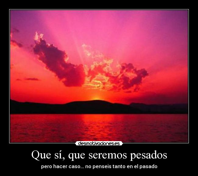 Que sí, que seremos pesados - 