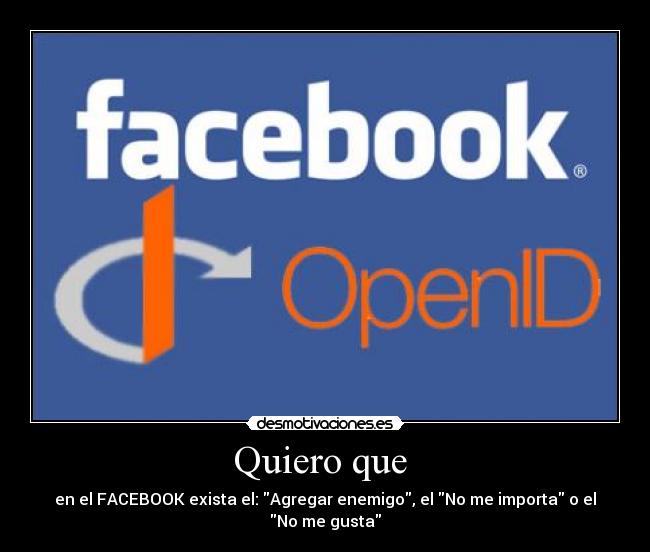Quiero que - en el FACEBOOK exista el: Agregar enemigo, el No me importa o el
No me gusta