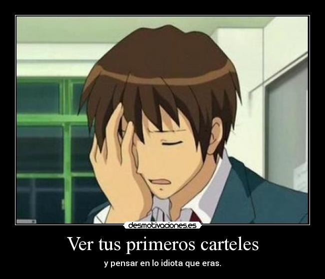 Ver tus primeros carteles - y pensar en lo idiota que eras.