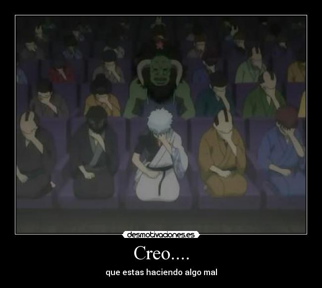 Creo.... - que estas haciendo algo mal