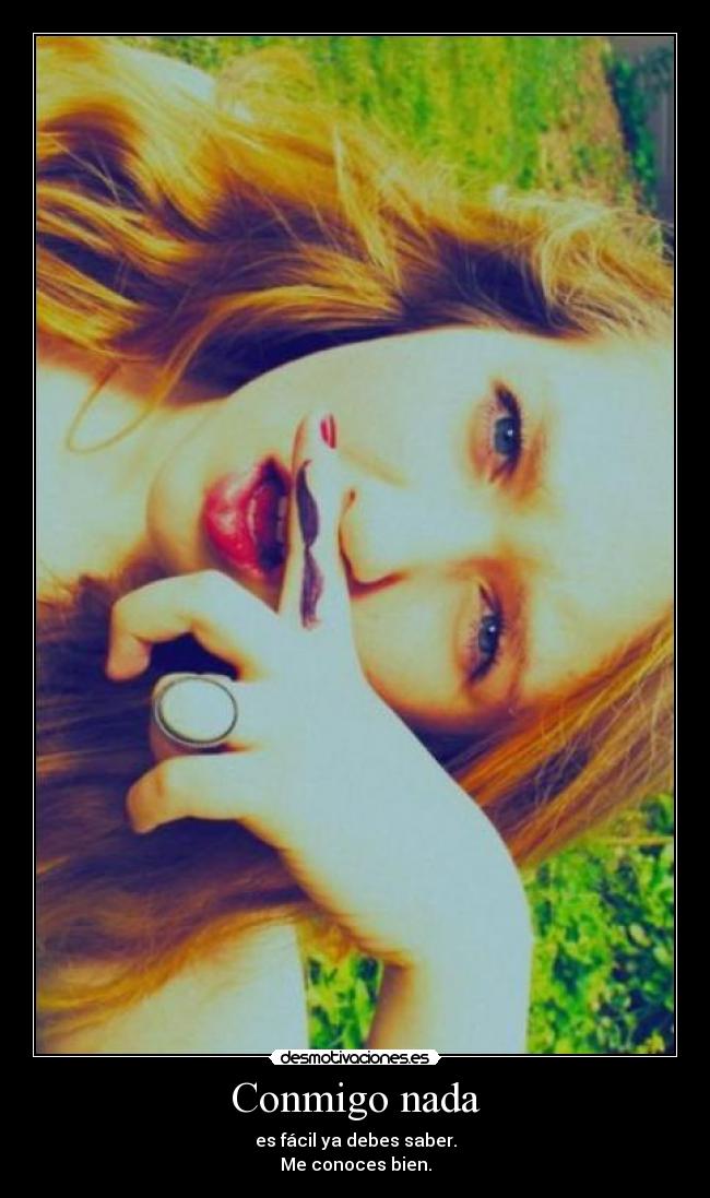 Conmigo nada - es fácil ya debes saber.
Me conoces bien.