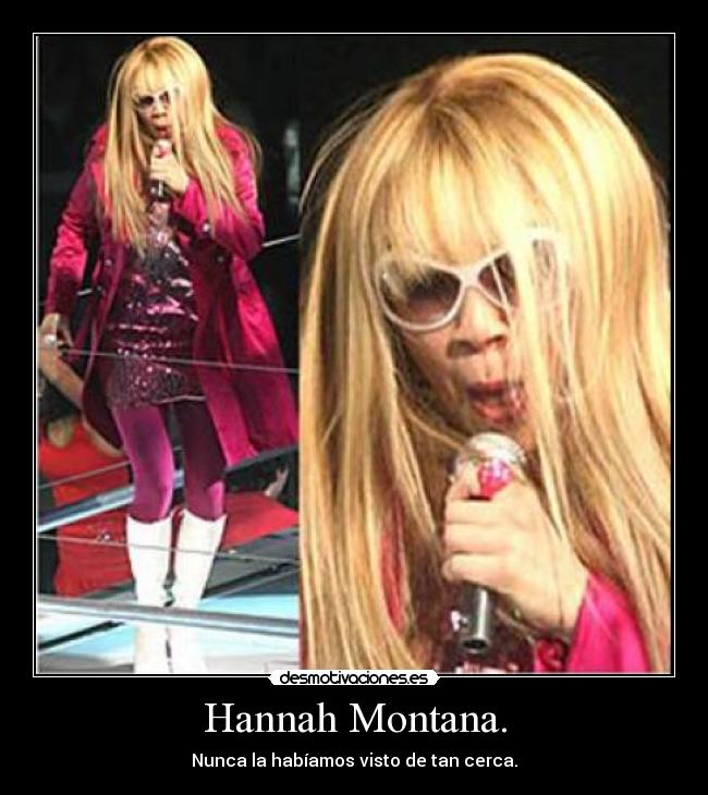 Hannah Montana. - Nunca la habíamos visto de tan cerca.
