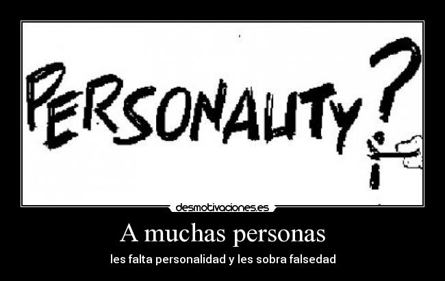 A muchas personas - les falta personalidad y les sobra falsedad