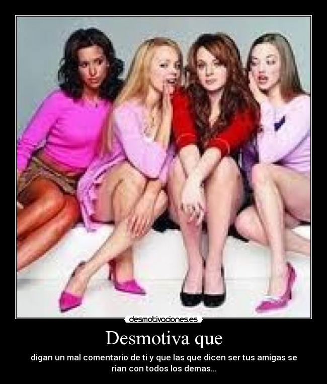 Desmotiva que - digan un mal comentario de ti y que las que dicen ser tus amigas se
rian con todos los demas...
