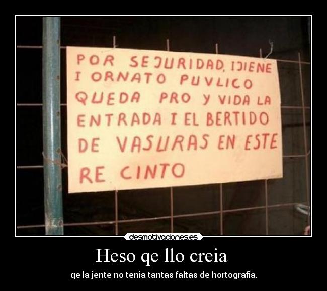 Heso qe llo creia - qe la jente no tenia tantas faltas de hortografia.