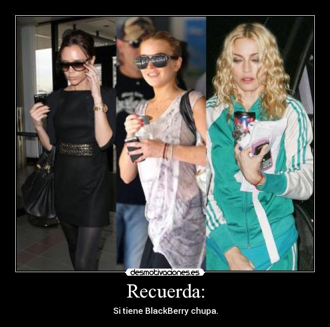 Recuerda: - Si tiene BlackBerry chupa.