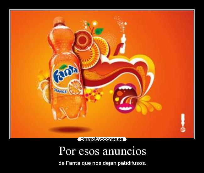 Por esos anuncios - de Fanta que nos dejan patidifusos.