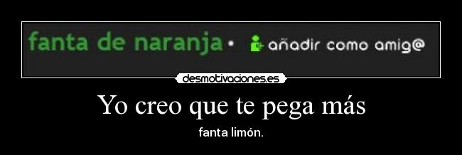 Yo creo que te pega más - fanta limón.