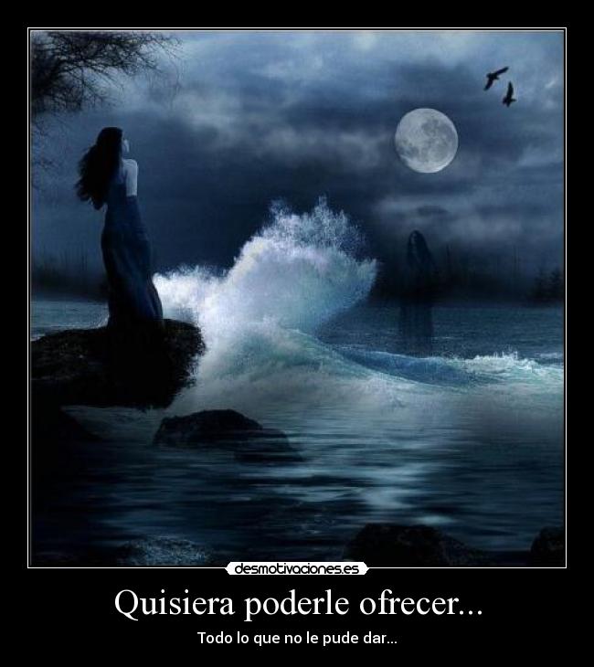 Quisiera poderle ofrecer... - Todo lo que no le pude dar...