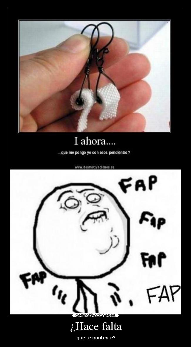 ¿Hace falta - que te conteste?