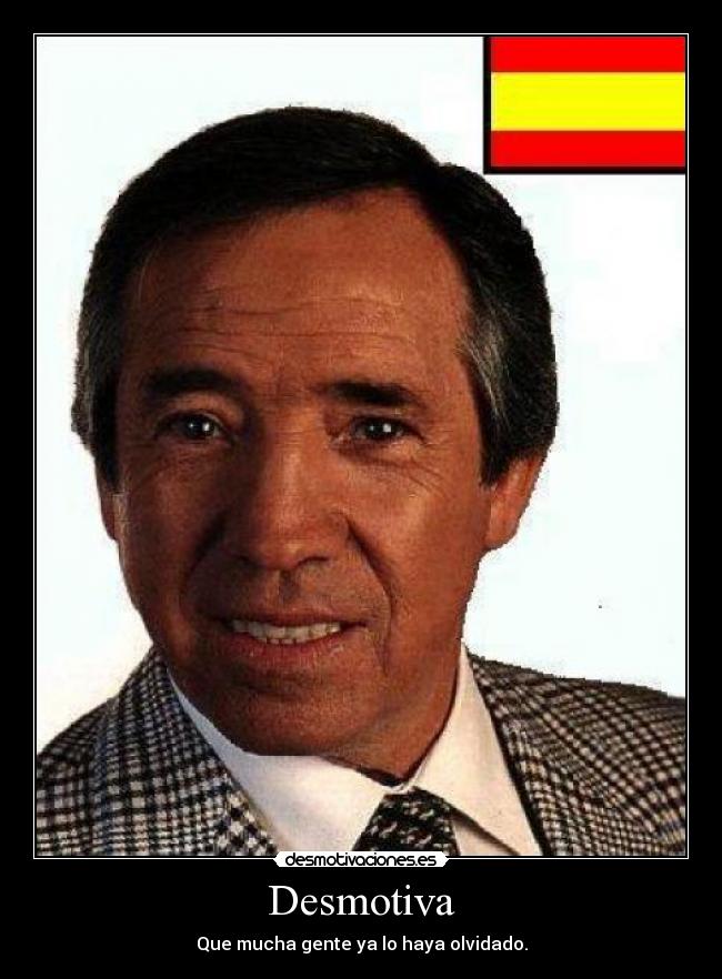 Desmotiva - Que mucha gente ya lo haya olvidado.
