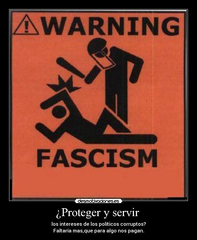 ¿Proteger y servir  - los intereses de los políticos corruptos?
Faltaría mas,que para algo nos pagan.