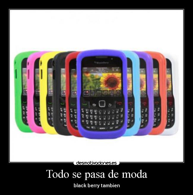 Todo se pasa de moda - black berry tambien