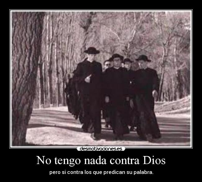 No tengo nada contra Dios - pero si contra los que predican su palabra.