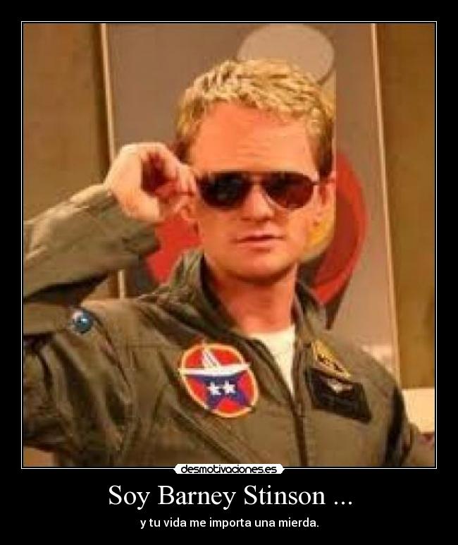 Soy Barney Stinson ... - y tu vida me importa una mierda.