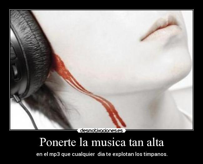 Ponerte la musica tan alta -