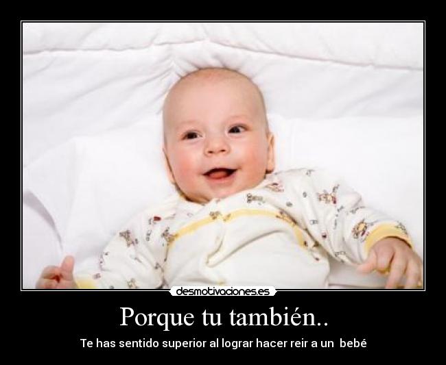 Porque tu también.. - Te has sentido superior al lograr hacer reir a un bebé