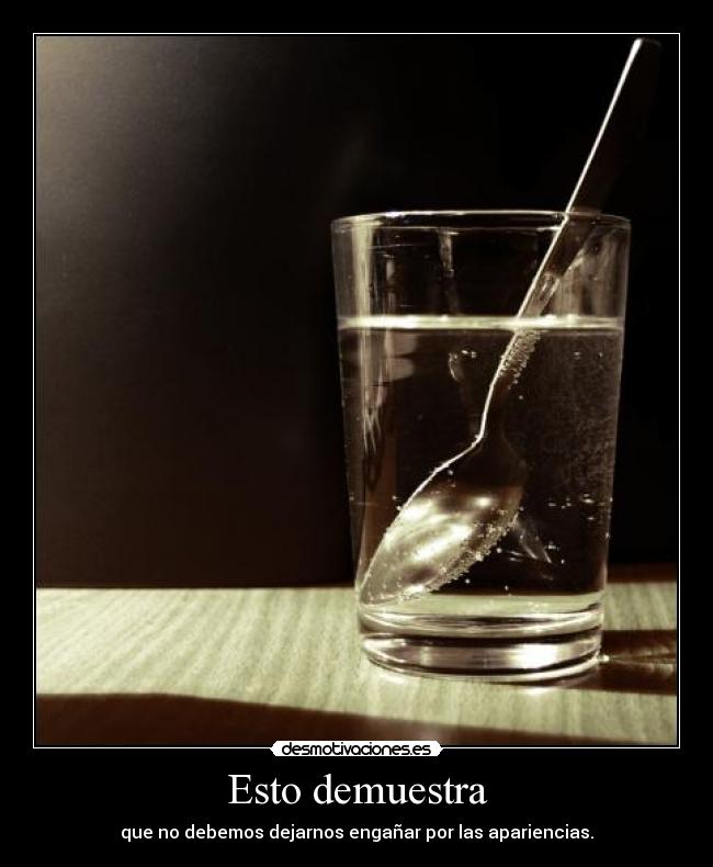 Esto demuestra - que no debemos dejarnos engañar por las apariencias.