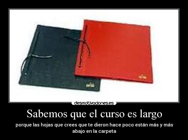 Sabemos que el curso es largo - porque las hojas que crees que te dieron hace poco están más y más
abajo en la carpeta