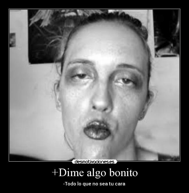 +Dime algo bonito - -Todo lo que no sea tu cara