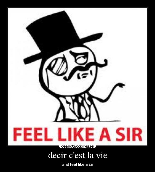 decir cest la vie - and feel like a sir