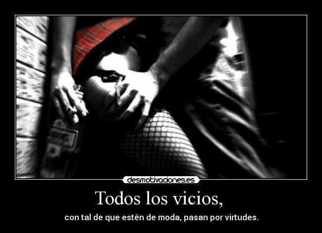 Todos los vicios,  - con tal de que estén de moda, pasan por virtudes.