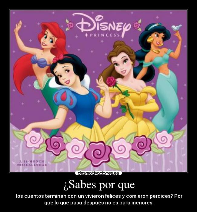 ¿Sabes por que - los cuentos terminan con un vivieron felices y comieron perdices? Por
que lo que pasa después no es para menores.