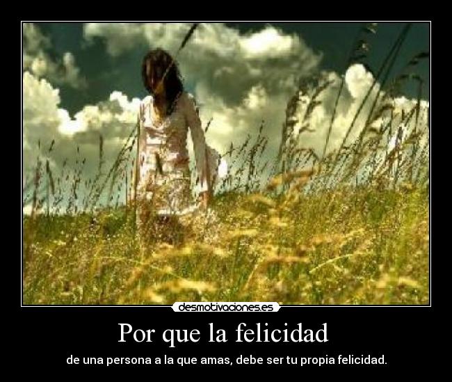 Por que la felicidad - de una persona a la que amas, debe ser tu propia felicidad.