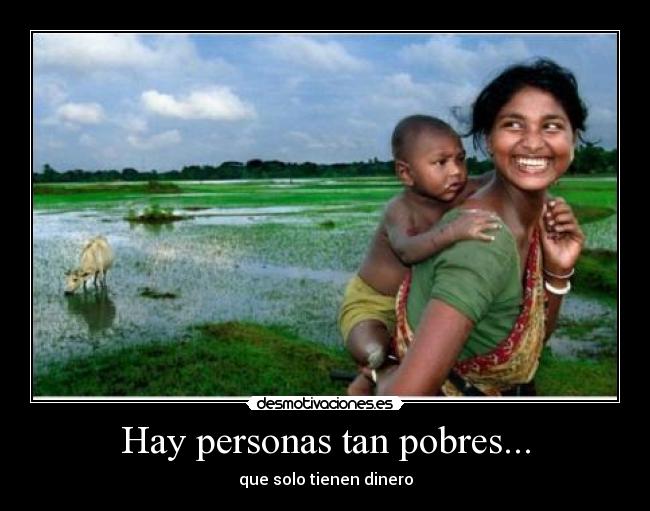 Hay personas tan pobres... -
