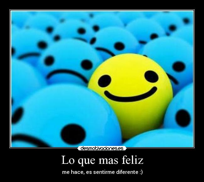 Lo que mas feliz - me hace, es sentirme diferente :)