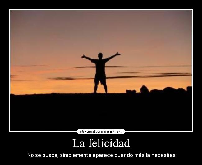 La felicidad - No se busca, simplemente aparece cuando más la necesitas