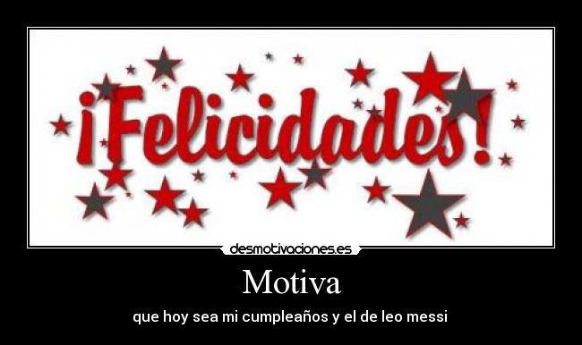 Motiva - que hoy sea mi cumpleaños y el de leo messi 