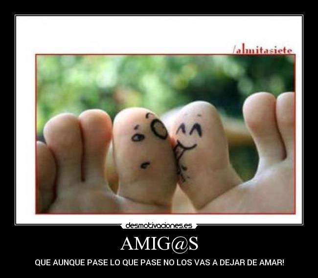 AMIG@S - QUE AUNQUE PASE LO QUE PASE NO LOS VAS A DEJAR DE AMAR!
