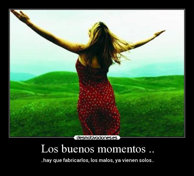 Los buenos momentos .. - ..hay que fabricarlos, los malos, ya vienen solos..