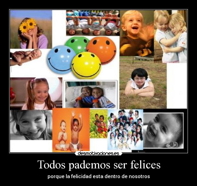 Todos pademos ser felices - porque la felicidad esta dentro de nosotros
