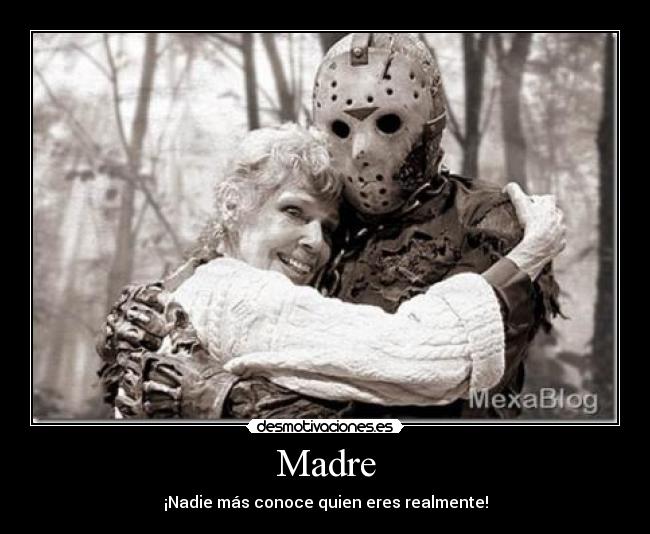 Madre - ¡Nadie más conoce quien eres realmente!